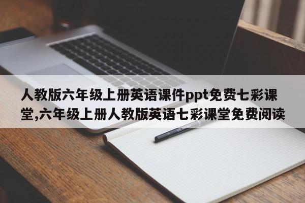 人教版六年级上册英语课件ppt免费七彩课堂,六年级上册人教版英语七彩课堂免费阅读
