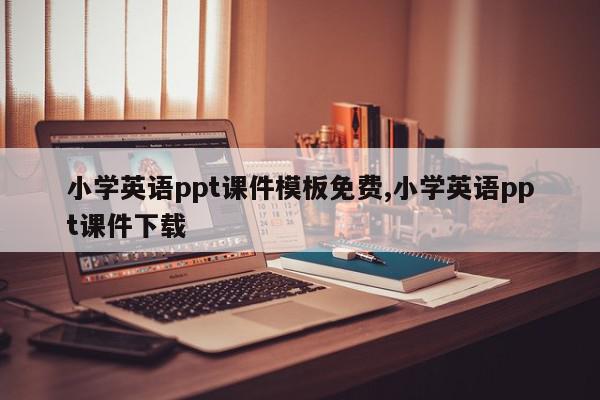小学英语ppt课件模板免费,小学英语ppt课件下载
