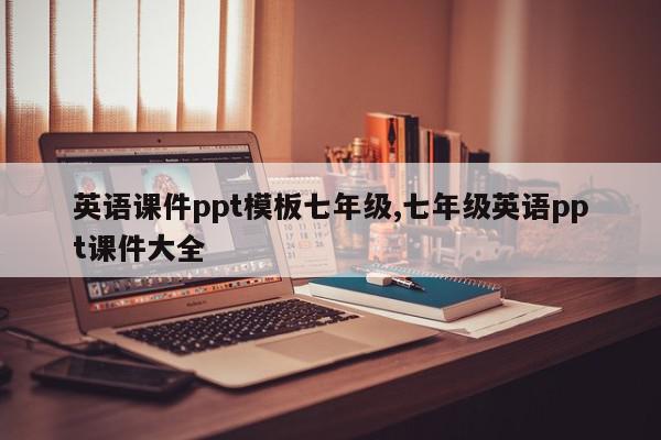 英语课件ppt模板七年级,七年级英语ppt课件大全