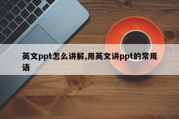 英文ppt怎么讲解,用英文讲ppt的常用语