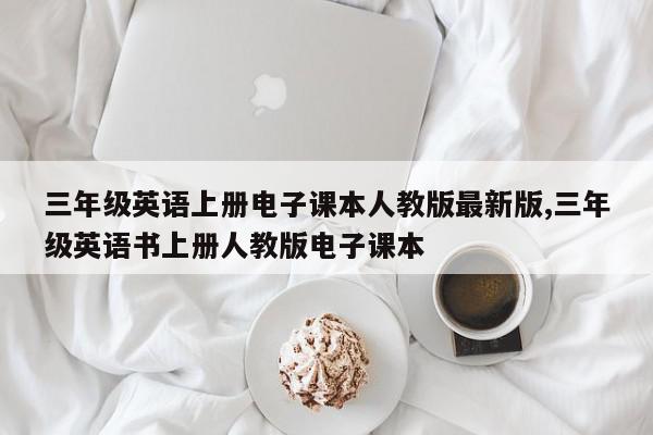 三年级英语上册电子课本人教版最新版,三年级英语书上册人教版电子课本