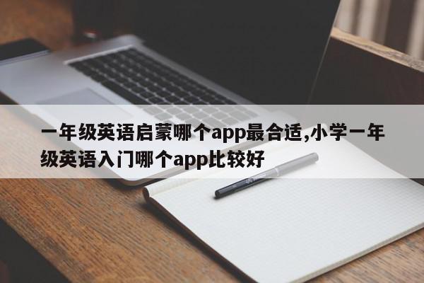 一年级英语启蒙哪个app最合适,小学一年级英语入门哪个app比较好