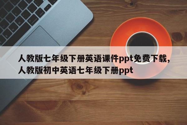 人教版七年级下册英语课件ppt免费下载,人教版初中英语七年级下册ppt