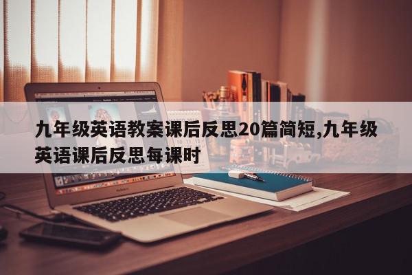九年级英语教案课后反思20篇简短,九年级英语课后反思每课时