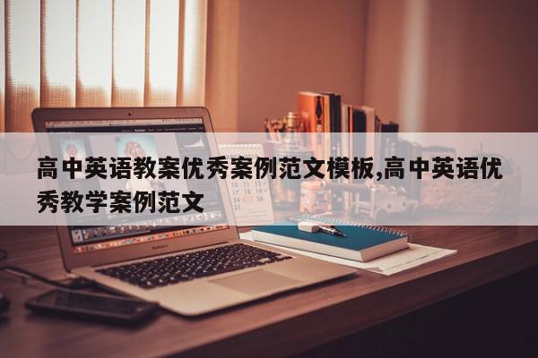 高中英语教案优秀案例范文模板,高中英语优秀教学案例范文