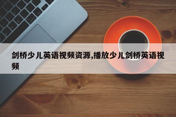 剑桥少儿英语视频资源,播放少儿剑桥英语视频