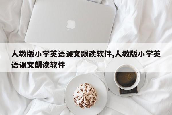 人教版小学英语课文跟读软件,人教版小学英语课文朗读软件