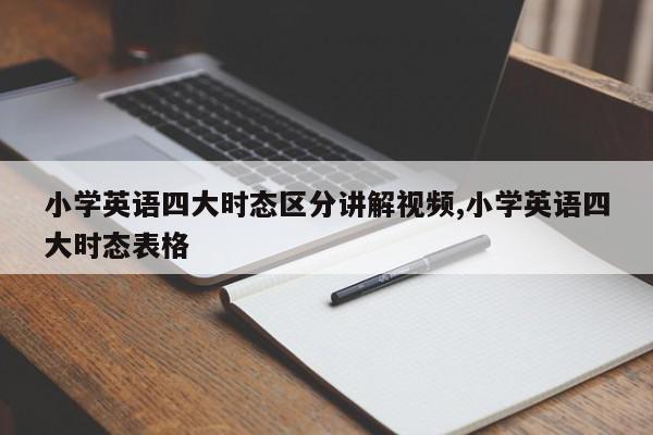 小学英语四大时态区分讲解视频,小学英语四大时态表格
