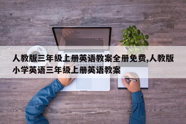 人教版三年级上册英语教案全册免费,人教版小学英语三年级上册英语教案