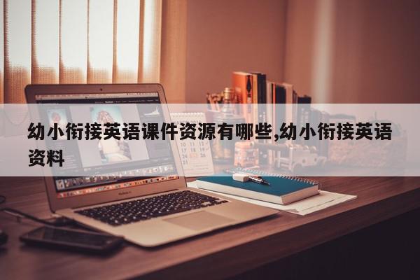 幼小衔接英语课件资源有哪些,幼小衔接英语资料
