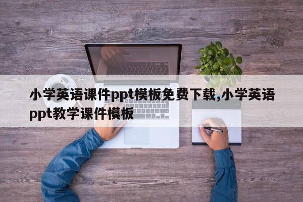 小学英语课件ppt模板免费下载,小学英语ppt教学课件模板
