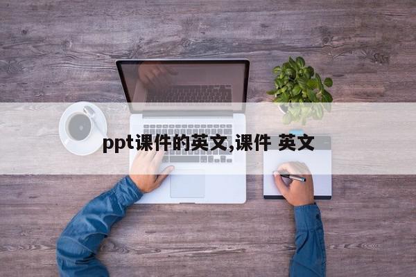 ppt课件的英文,课件 英文