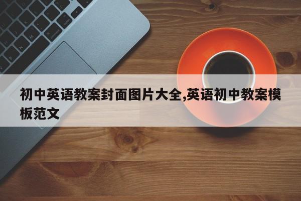 初中英语教案封面图片大全,英语初中教案模板范文