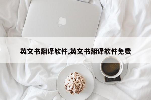 英文书翻译软件,英文书翻译软件免费