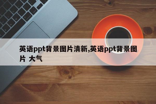 英语ppt背景图片清新,英语ppt背景图片 大气
