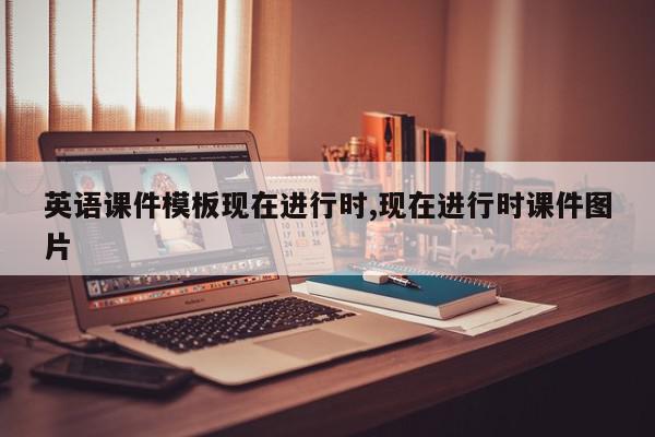 英语课件模板现在进行时,现在进行时课件图片