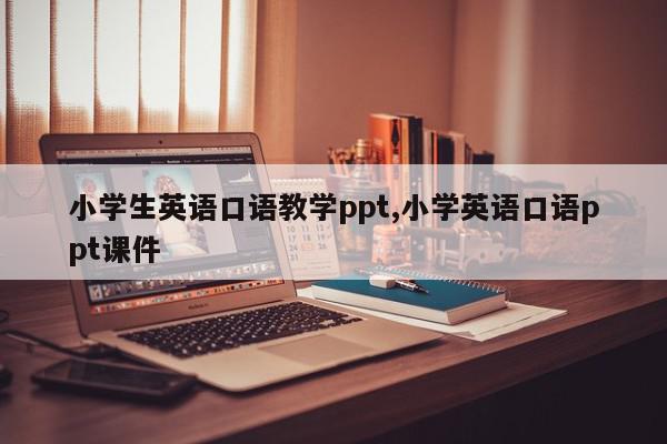 小学生英语口语教学ppt,小学英语口语ppt课件
