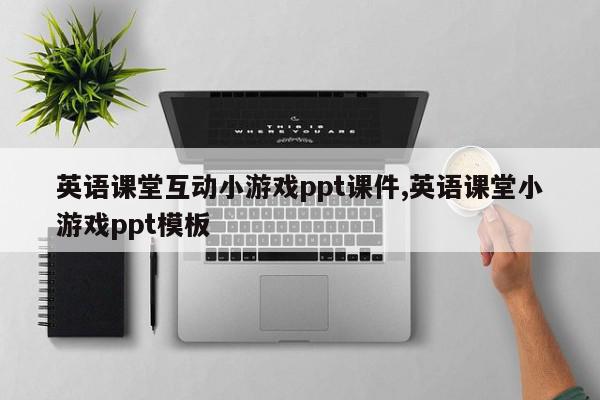 英语课堂互动小游戏ppt课件,英语课堂小游戏ppt模板