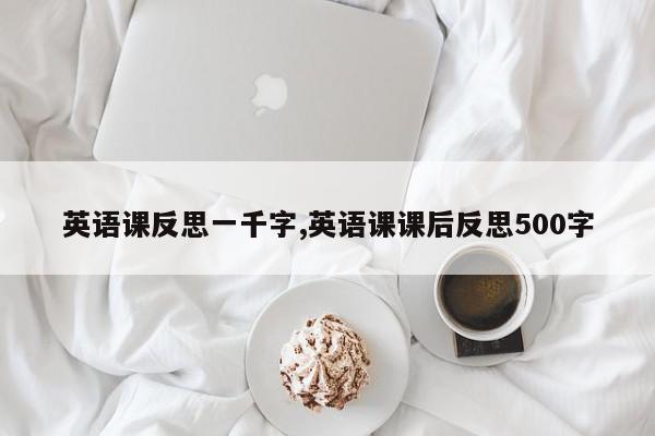 英语课反思一千字,英语课课后反思500字