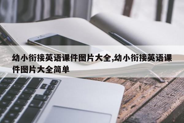 幼小衔接英语课件图片大全,幼小衔接英语课件图片大全简单