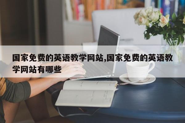 国家免费的英语教学网站,国家免费的英语教学网站有哪些