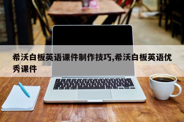 希沃白板英语课件制作技巧,希沃白板英语优秀课件