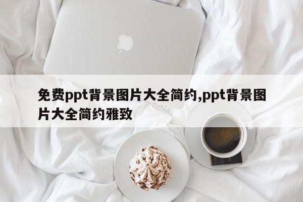 免费ppt背景图片大全简约,ppt背景图片大全简约雅致