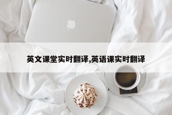 英文课堂实时翻译,英语课实时翻译