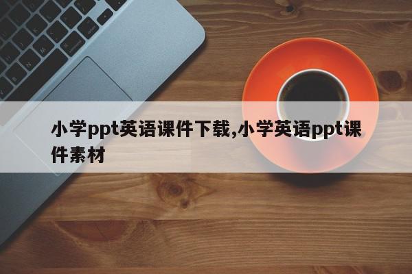 小学ppt英语课件下载,小学英语ppt课件素材