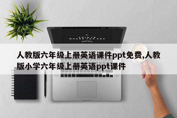 人教版六年级上册英语课件ppt免费,人教版小学六年级上册英语ppt课件