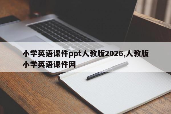 小学英语课件ppt人教版2026,人教版小学英语课件网
