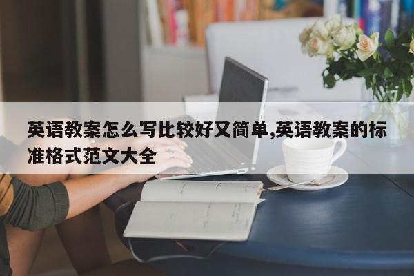 英语教案怎么写比较好又简单,英语教案的标准格式范文大全