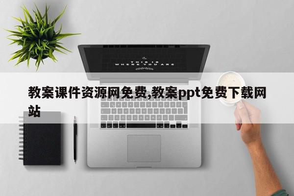 教案课件资源网免费,教案ppt免费下载网站