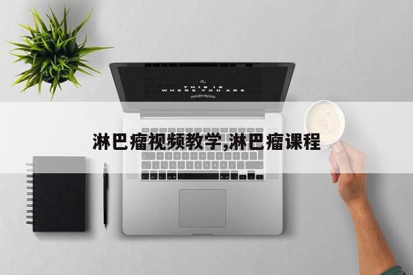 淋巴瘤视频教学,淋巴瘤课程