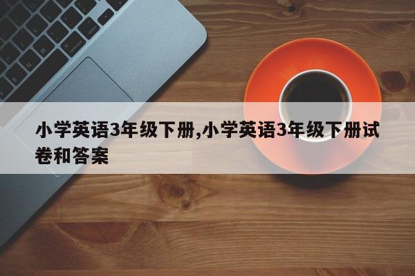 小学英语3年级下册,小学英语3年级下册试卷和答案