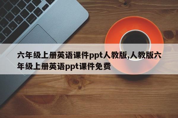 六年级上册英语课件ppt人教版,人教版六年级上册英语ppt课件免费