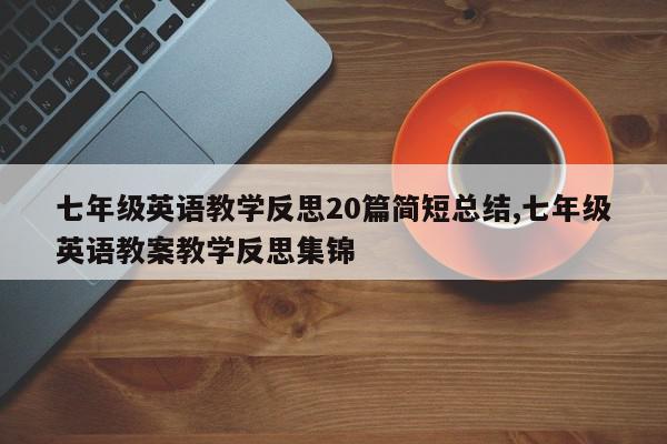 七年级英语教学反思20篇简短总结,七年级英语教案教学反思集锦