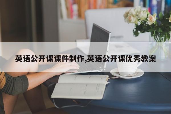 英语公开课课件制作,英语公开课优秀教案