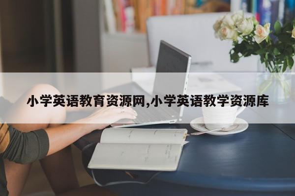 小学英语教育资源网,小学英语教学资源库