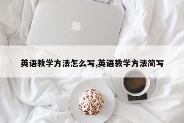 英语教学方法怎么写,英语教学方法简写