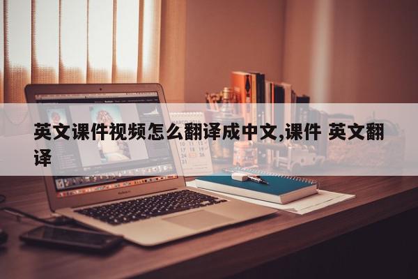 英文课件视频怎么翻译成中文,课件 英文翻译