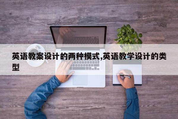 英语教案设计的两种模式,英语教学设计的类型