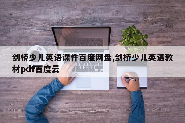 剑桥少儿英语课件百度网盘,剑桥少儿英语教材pdf百度云