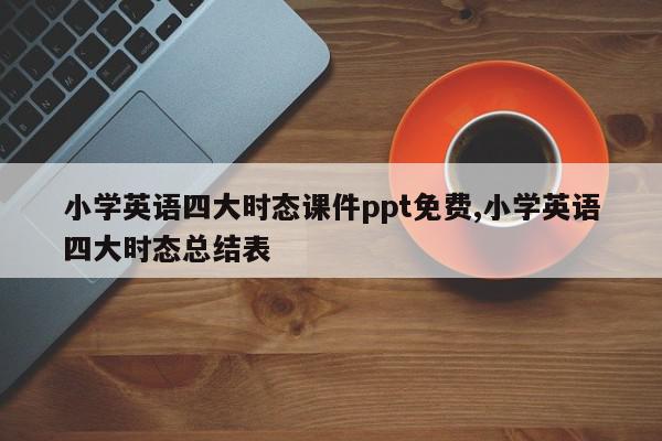 小学英语四大时态课件ppt免费,小学英语四大时态总结表