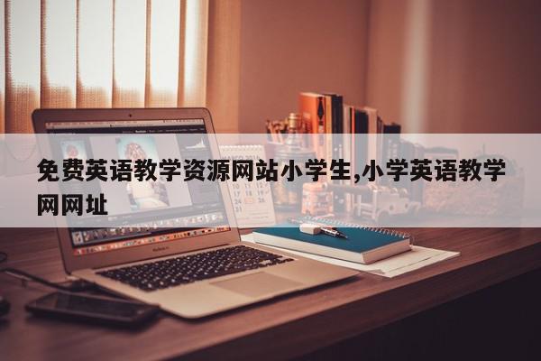 免费英语教学资源网站小学生,小学英语教学网网址