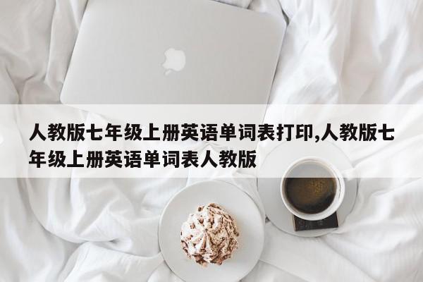 人教版七年级上册英语单词表打印,人教版七年级上册英语单词表人教版
