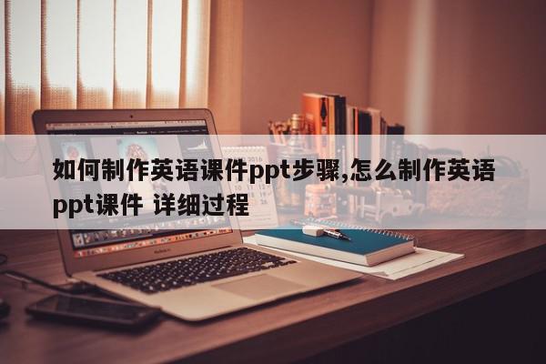 如何制作英语课件ppt步骤,怎么制作英语ppt课件 详细过程