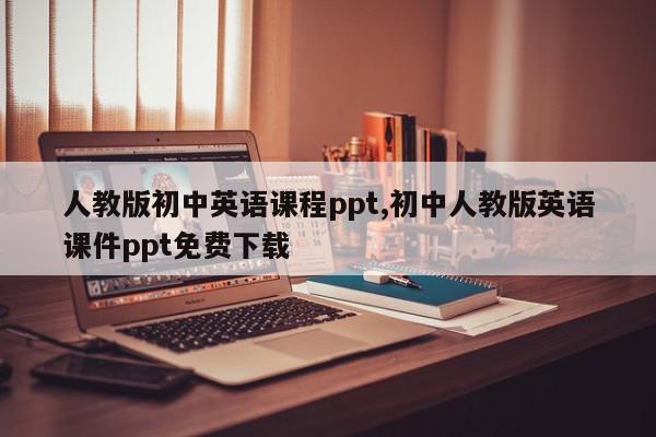 人教版初中英语课程ppt,初中人教版英语课件ppt免费下载