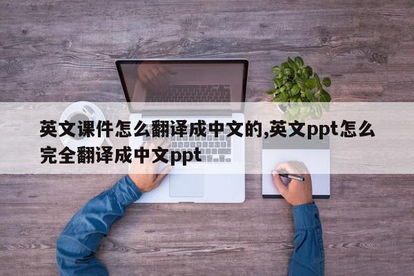 英文课件怎么翻译成中文的,英文ppt怎么完全翻译成中文ppt