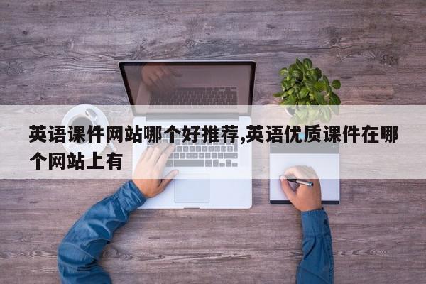 英语课件网站哪个好推荐,英语优质课件在哪个网站上有